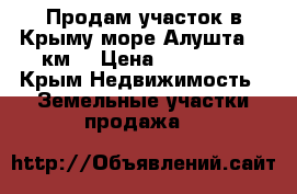 Продам участок в Крыму,море(Алушта)25 км. › Цена ­ 800 000 - Крым Недвижимость » Земельные участки продажа   